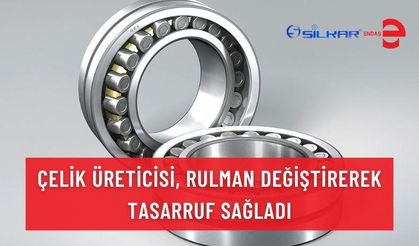 ÇELİK ÜRETİCİSİ, RULMAN DEĞİŞTİREREK TASARRUF SAĞLADI